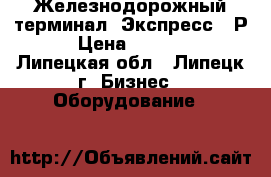 Железнодорожный терминал «Экспресс-3-Р» › Цена ­ 25 500 - Липецкая обл., Липецк г. Бизнес » Оборудование   